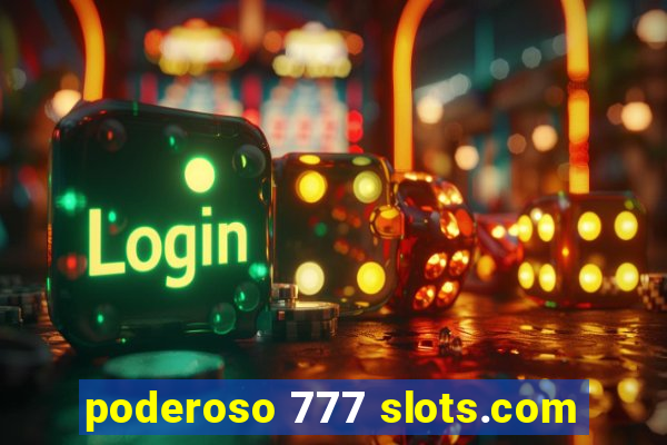 poderoso 777 slots.com